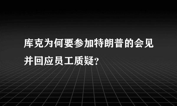 库克为何要参加特朗普的会见并回应员工质疑？
