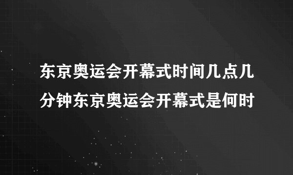 东京奥运会开幕式时间几点几分钟东京奥运会开幕式是何时