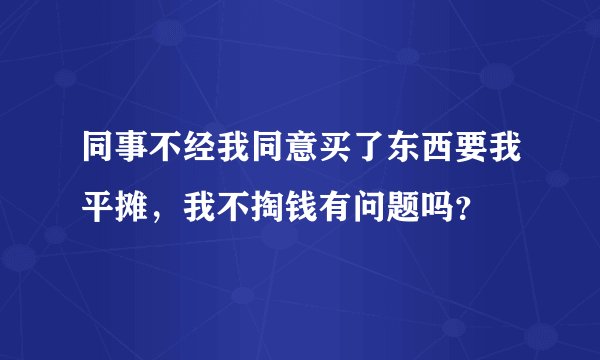 同事不经我同意买了东西要我平摊，我不掏钱有问题吗？