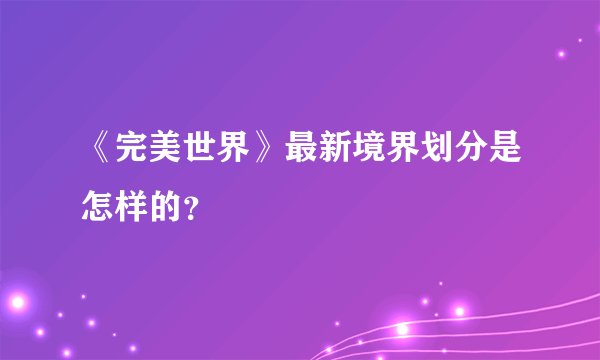 《完美世界》最新境界划分是怎样的？