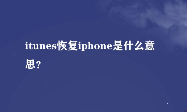 itunes恢复iphone是什么意思？