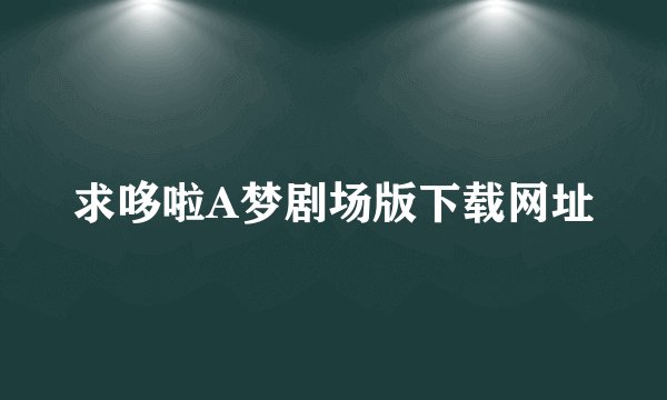 求哆啦A梦剧场版下载网址