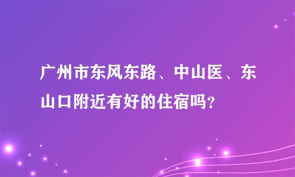 广州市东风东路、中山医、东山口附近有好的住宿吗？