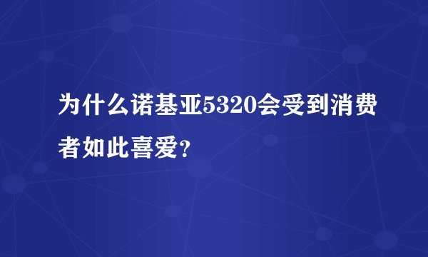 为什么诺基亚5320会受到消费者如此喜爱？