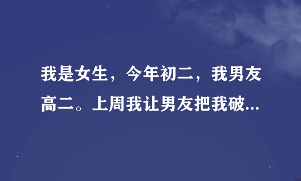 我是女生，今年初二，我男友高二。上周我让男友把我破身了，但是后来让我的家人发现了