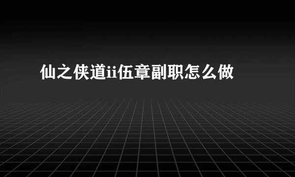 仙之侠道ii伍章副职怎么做