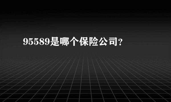 95589是哪个保险公司？