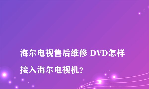 
海尔电视售后维修 DVD怎样接入海尔电视机？

