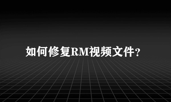 如何修复RM视频文件？