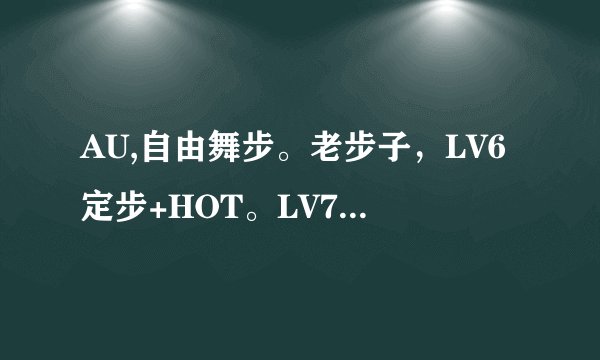 AU,自由舞步。老步子，LV6定步+HOT。LV7背背步+魔神要顺的。LV8迈克+HOT顺的。LV9滑步+腾跃+地板。