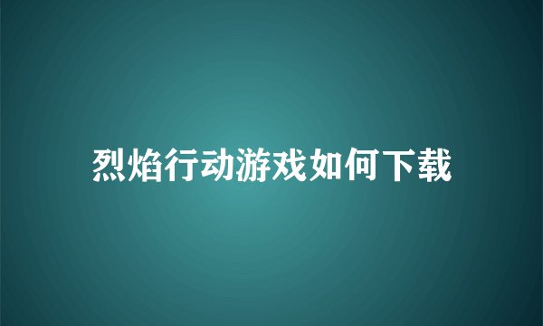 烈焰行动游戏如何下载