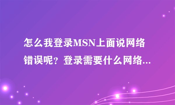 怎么我登录MSN上面说网络错误呢？登录需要什么网络呢？手机版