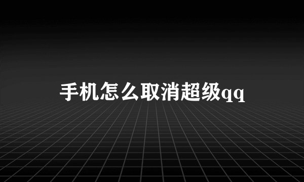 手机怎么取消超级qq