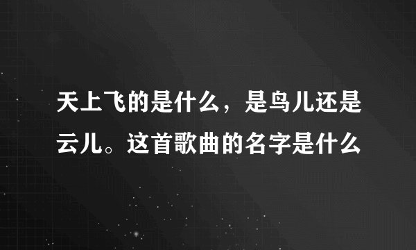天上飞的是什么，是鸟儿还是云儿。这首歌曲的名字是什么