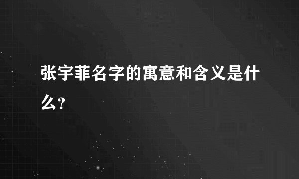张宇菲名字的寓意和含义是什么？