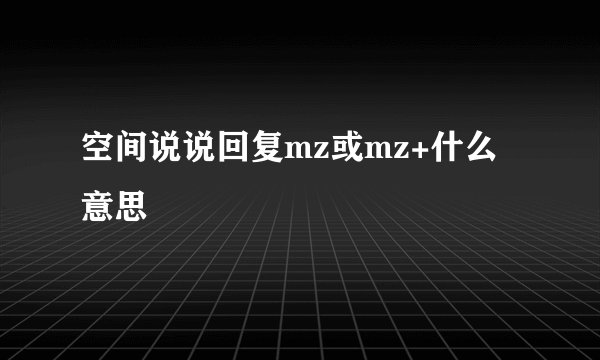 空间说说回复mz或mz+什么意思