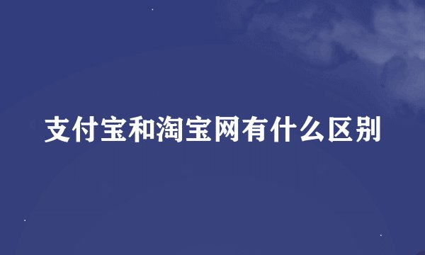 支付宝和淘宝网有什么区别