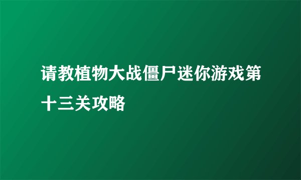 请教植物大战僵尸迷你游戏第十三关攻略
