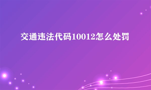 交通违法代码10012怎么处罚
