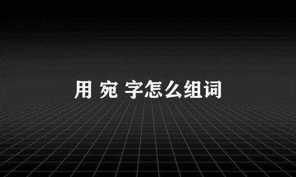 用 宛 字怎么组词