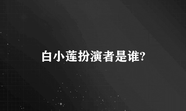 白小莲扮演者是谁?