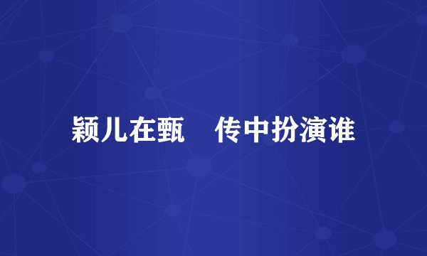 颖儿在甄嬛传中扮演谁