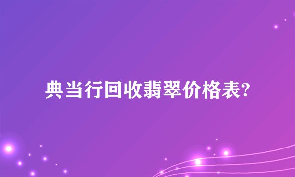 典当行回收翡翠价格表?