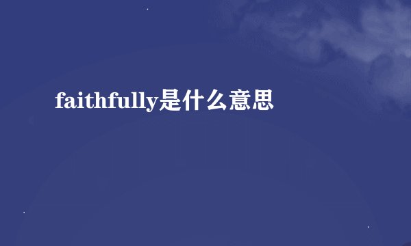 faithfully是什么意思