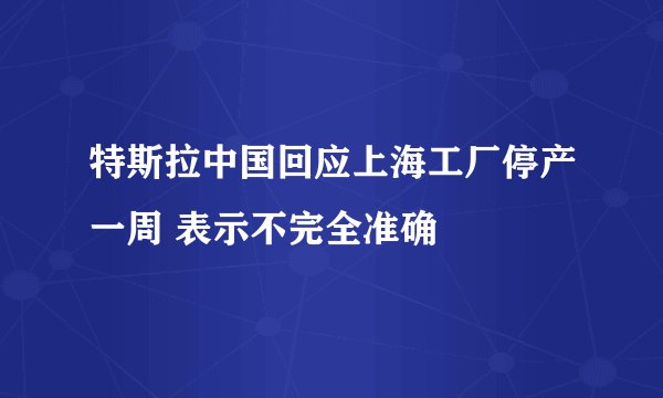 特斯拉中国回应上海工厂停产一周 表示不完全准确
