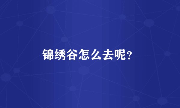 锦绣谷怎么去呢？