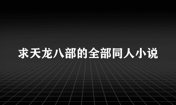 求天龙八部的全部同人小说