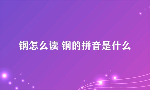 钢怎么读 钢的拼音是什么