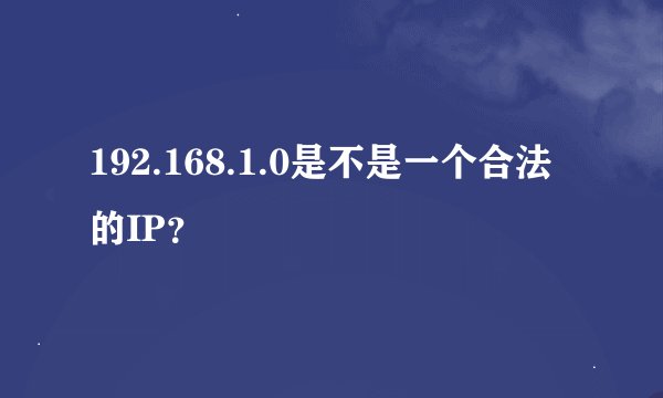 192.168.1.0是不是一个合法的IP？