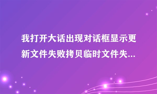 我打开大话出现对话框显示更新文件失败拷贝临时文件失败请确认磁盘空间：客户端是否在运行和用户运行的权