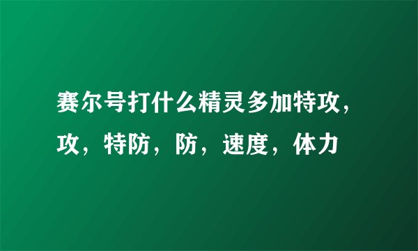 赛尔号打什么精灵多加特攻，攻，特防，防，速度，体力