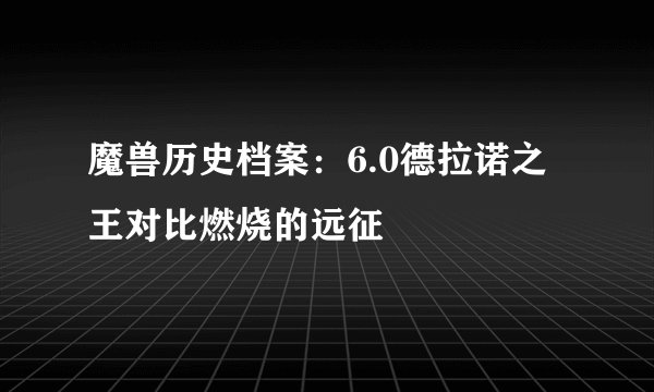 魔兽历史档案：6.0德拉诺之王对比燃烧的远征