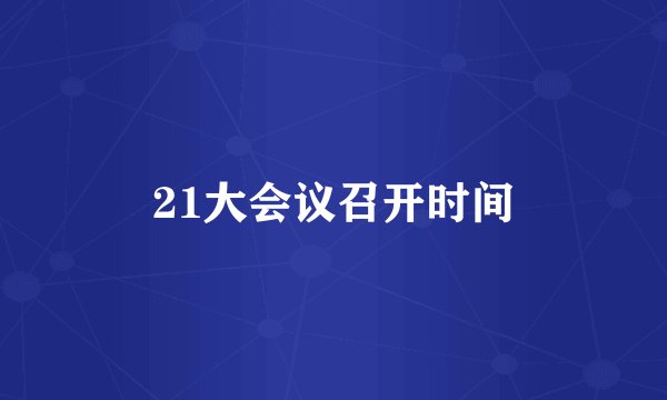 21大会议召开时间