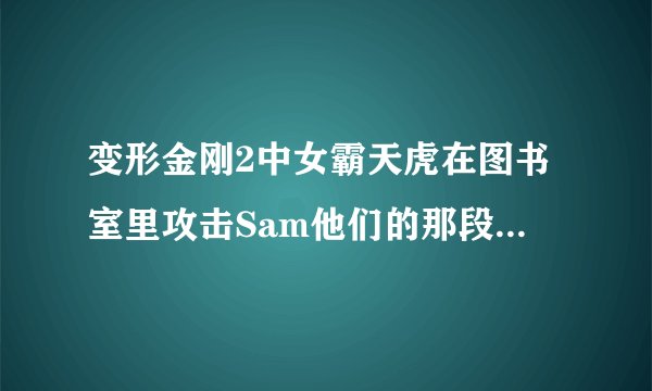 变形金刚2中女霸天虎在图书室里攻击Sam他们的那段音乐叫什么名字？