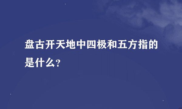 盘古开天地中四极和五方指的是什么？