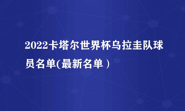 2022卡塔尔世界杯乌拉圭队球员名单(最新名单）