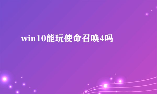 win10能玩使命召唤4吗