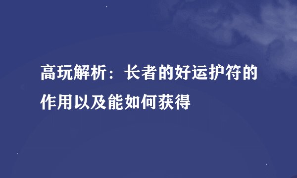 高玩解析：长者的好运护符的作用以及能如何获得
