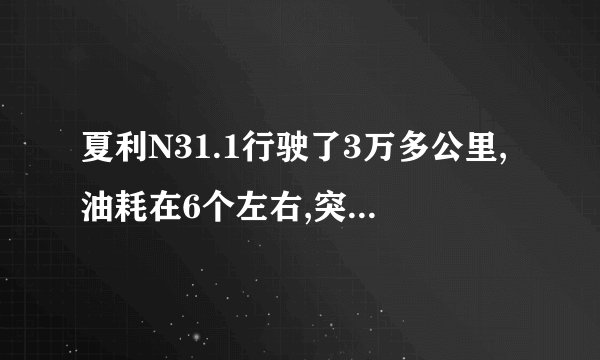 夏利N31.1行驶了3万多公里,油耗在6个左右,突然油耗增加到8个多,请问是什么原因?