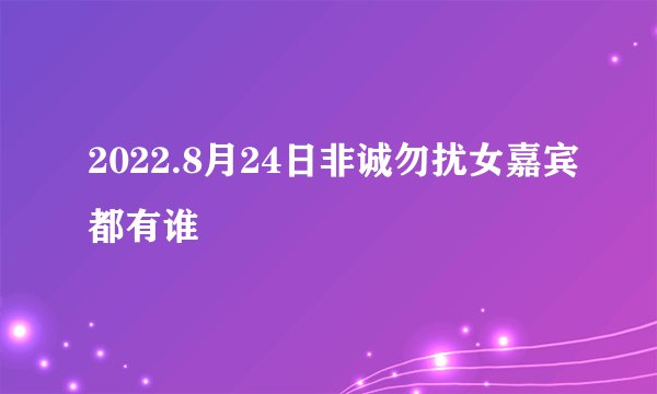 2022.8月24日非诚勿扰女嘉宾都有谁