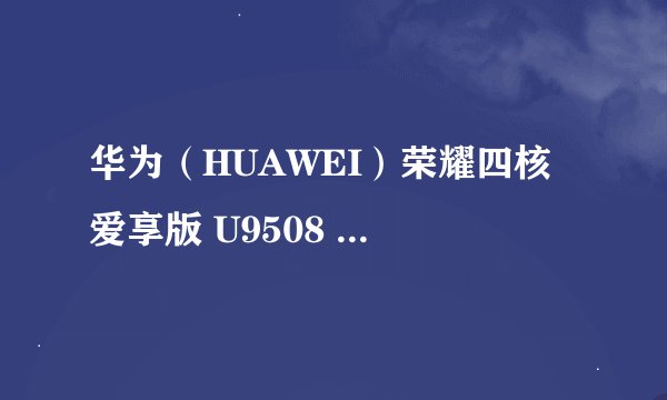 华为（HUAWEI）荣耀四核 爱享版 U9508 性能怎么样？