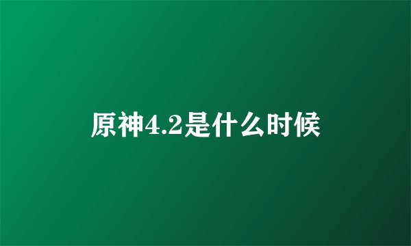 原神4.2是什么时候