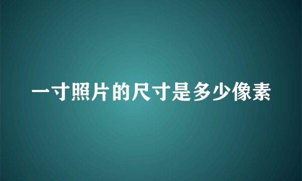 一寸照片的尺寸是多少像素