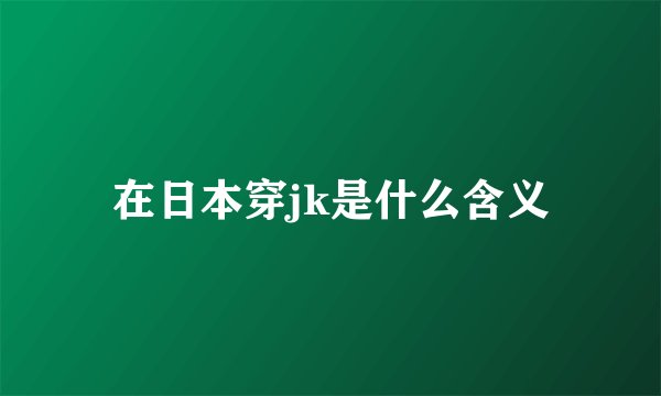在日本穿jk是什么含义