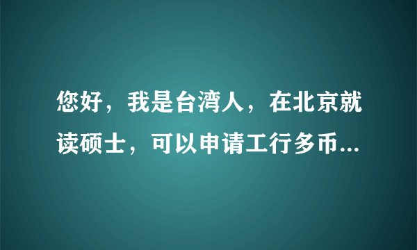 您好，我是台湾人，在北京就读硕士，可以申请工行多币种信用卡吗，每个月是有3000多的工资的