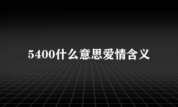 5400什么意思爱情含义